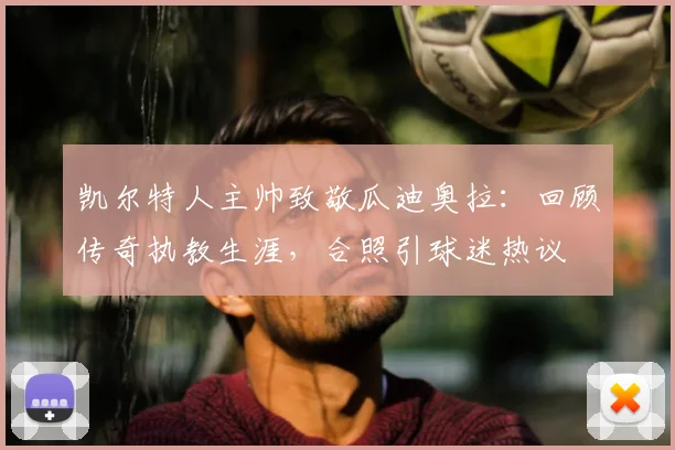 凯尔特人主帅致敬瓜迪奥拉：回顾传奇执教生涯，合照引球迷热议