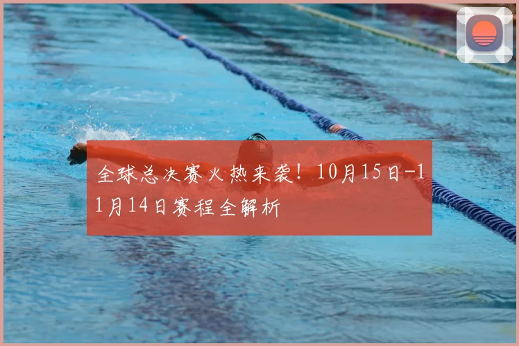全球总决赛火热来袭！10月15日-11月14日赛程全解析
