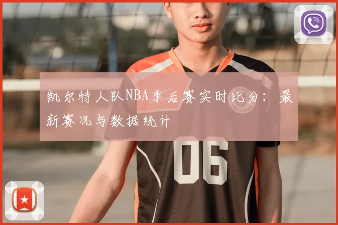 凯尔特人队NBA季后赛实时比分：最新赛况与数据统计