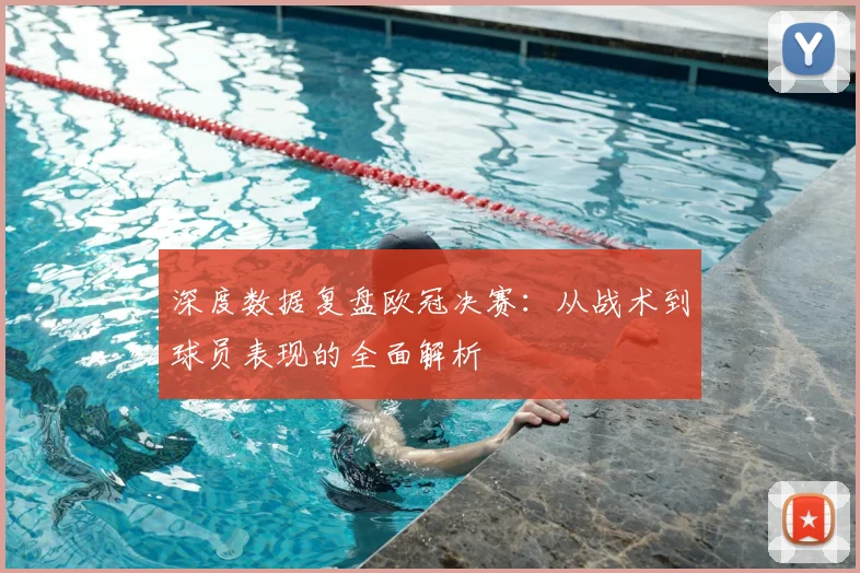 深度数据复盘欧冠决赛：从战术到球员表现的全面解析