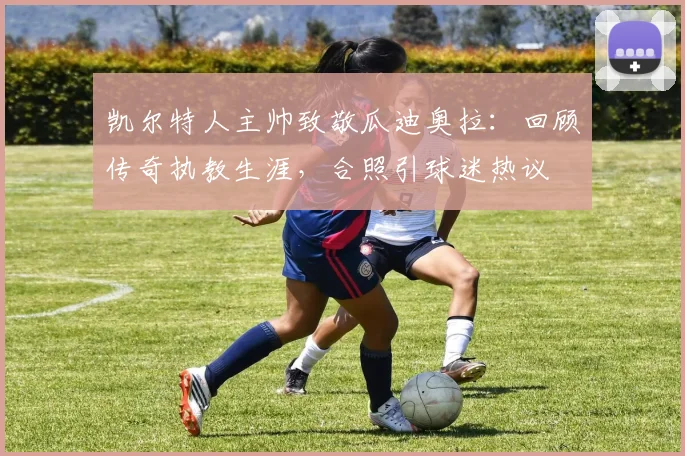 凯尔特人主帅致敬瓜迪奥拉：回顾传奇执教生涯，合照引球迷热议