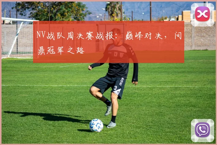 NV战队周决赛战报:巅峰对决,问鼎冠军之路