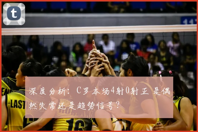 深度分析：C罗本场4射0射正 是偶然失常还是趋势信号？