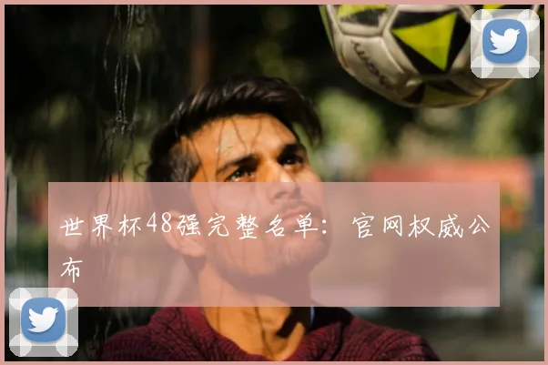 世界杯48强完整名单：官网权威公布