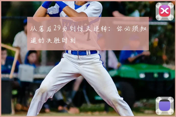 从落后29分到惊天逆转：你必须知道的决胜时刻