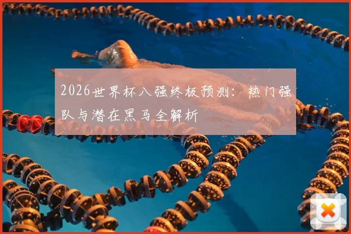2026世界杯八强终极预测：热门强队与潜在黑马全解析