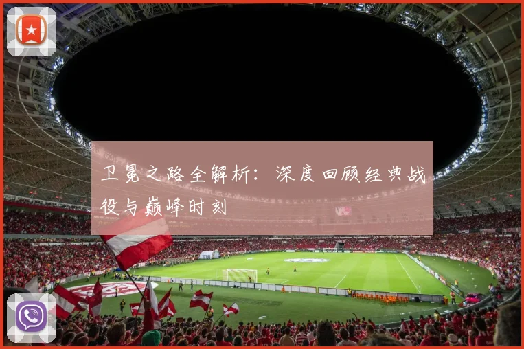 卫冕之路全解析：深度回顾经典战役与巅峰时刻