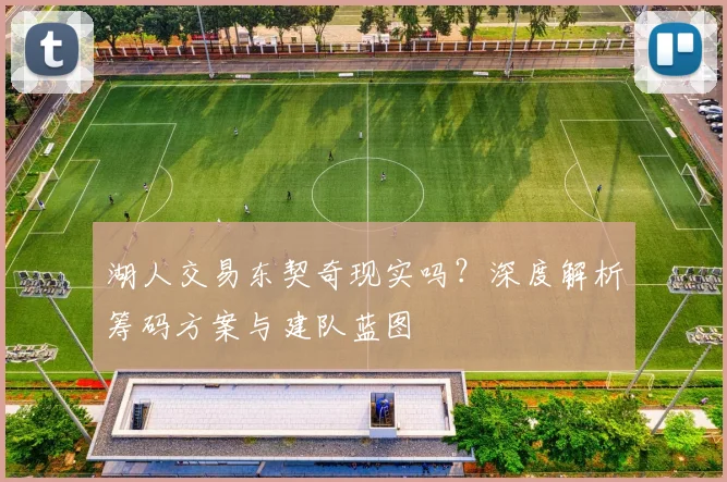 湖人交易东契奇现实吗？深度解析筹码方案与建队蓝图
