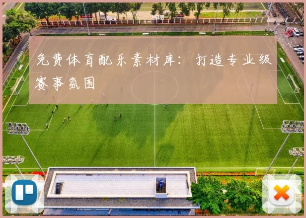 免费体育配乐素材库:打造专业级赛事氛围