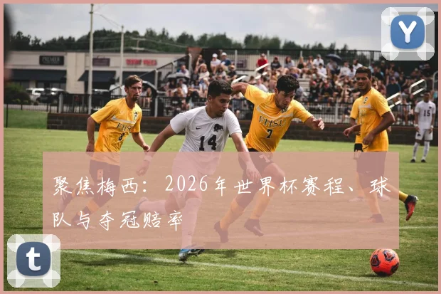 聚焦梅西：2026年世界杯赛程、球队与夺冠赔率