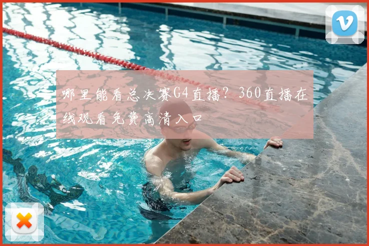 哪里能看总决赛G4直播？360直播在线观看免费高清入口