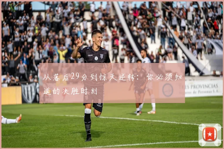 从落后29分到惊天逆转：你必须知道的决胜时刻