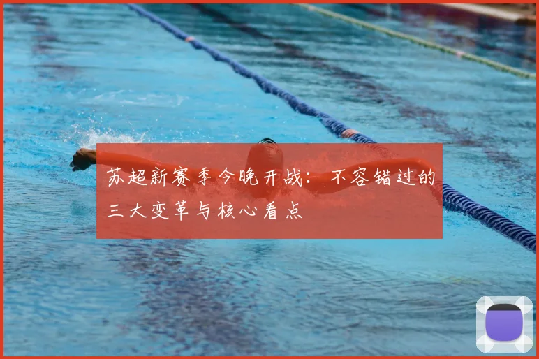 苏超新赛季今晚开战：不容错过的三大变革与核心看点