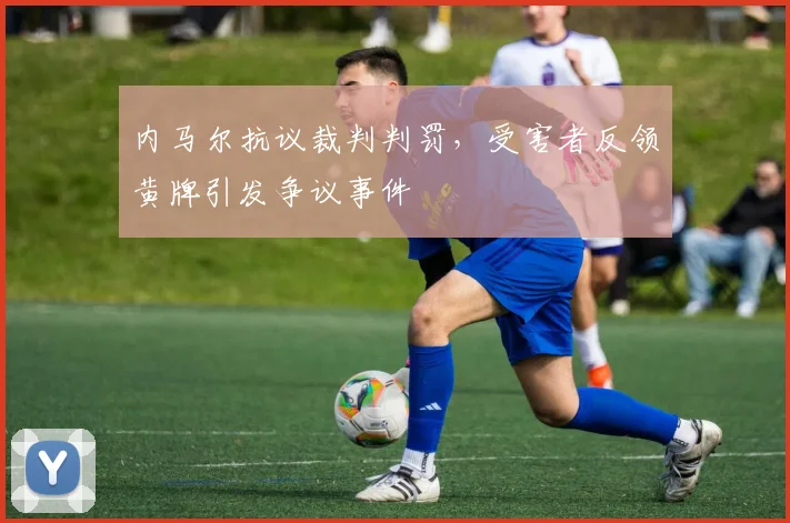 内马尔抗议裁判判罚，受害者反领黄牌引发争议事件